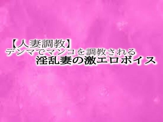 d_472181【同人誌価格比較】【人妻調教】とんでもないエロい喘ぎ声をだしながらデンマでマンコを調教される淫乱妻の激エロボイス