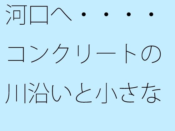 d_472911【同人誌価格比較】河口へ・・・・コンクリートの川沿いと小さなトンネル あと少しで